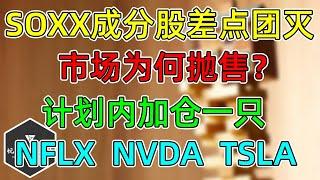 美股 SOXX成分股差点全军覆没！股票为何被抛售？莫慌！计划内加仓AMD！NFLX需提高警惕！NVDA、TSLA跟一下！