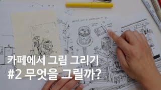 카페에서 그림 그리기 #2 - 무엇을 그릴까?