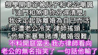 想學開車卻被兒子和老公嘲諷「油門和煞車你分得清麼」我決定起訴離婚為自己而活卻遭老公冷笑 律師搖頭：「他無家暴無賭博 離婚很難」 #心書時光 #為人處事 #生活經驗 #情感故事 #唯美频道 #爽文