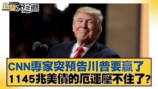 CNN專家突預告川普要贏了 1145兆美債的厄運壓不住了 ?【新聞大白話】20241031-5｜楊永明 栗正傑 左正東