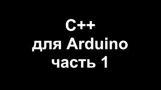 Цикл уроков по программированию на C++ для Arduino. Часть 1.