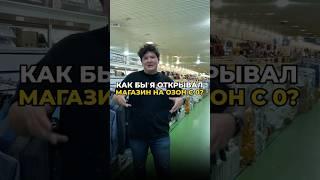 КАК БЫ Я ОТКРЫВАЛ МАГАЗИН НА OZON C 0?