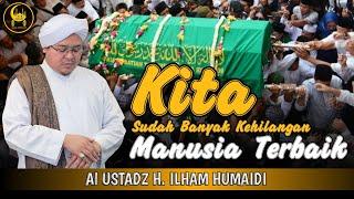 Kita Sudah Banyak Kehilangan Manusia Terbaik - Al Ustadz H. Ilham Humaidi