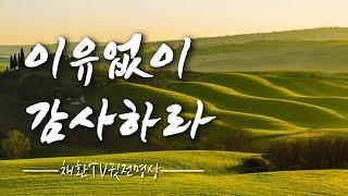  불행이 닥치고 고난이 찾아와도, 절망하지 말고 이유없이 감사하라. 아무 조건없이 감사하라. 하루 한번만 들어라! 내 삶을 바꾸는 명상의 말씀, 명상의 시간, 감사명상