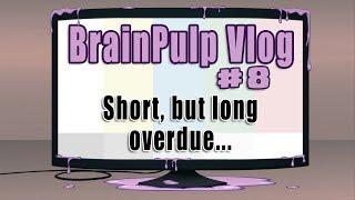 A BrainPulp Vlog #8 - Short, but long overdue...