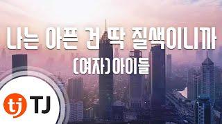 [TJ노래방] 나는아픈건딱질색이니까 - (여자)아이들 / TJ Karaoke