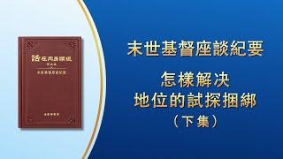 末世基督座談紀要《怎樣解决地位的試探捆綁》下集