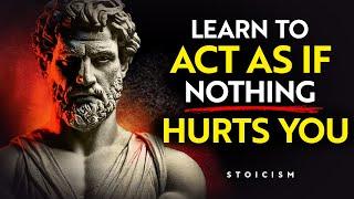 Learn To Act As If NOTHING Hurts You | Stoicism philosophy