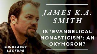 Is "Evangelical Monasticism" an Oxymoron? [James K.A. Smith]