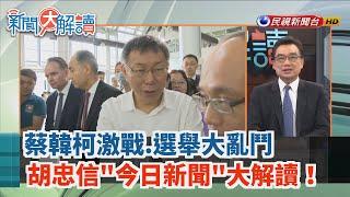 【新聞大解讀 搶先看】蔡韓柯激戰.選舉大亂鬥 胡忠信"今日新聞"大解讀！ 2019.07.22