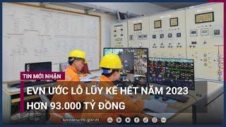 EVN ước lỗ lũy kế hết năm 2023 hơn 93.000 tỷ đồng, lại đề xuất tăng giá điện | VTC Now