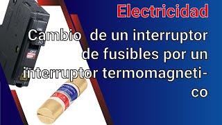 Video 276 Cambio  de un interruptor de fusibles por un interruptor termomagnetico