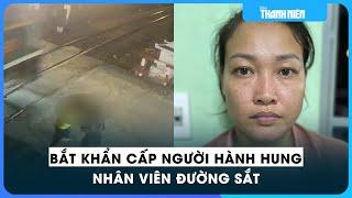 Bắt khẩn cấp người phụ nữ hành hung nhân viên đường sắt ở Thủ Đức