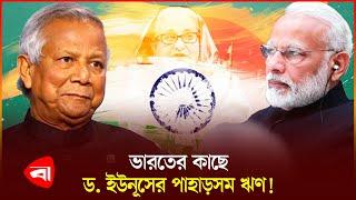 শেখ হাসিনার ঋণের বোঝা বইতে হবে ড. ইউনূসকে | Sheikh Hasina | Dr Yunus | India