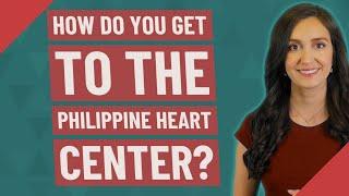 How do you get to the Philippine Heart Center?