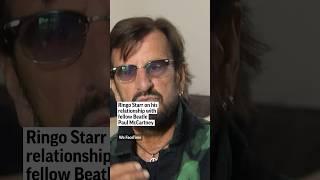 Ringo Starr on his relationship with fellow Beatle Paul McCartney