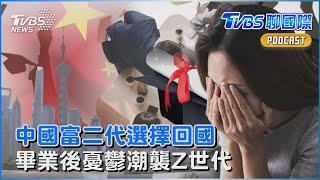 國際情勢衝擊 中國富二代選擇回國 畢業後憂鬱潮襲Z世代｜TVBS聊國際PODCAST@TVBSNEWS02