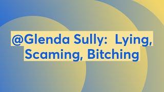 @Glenda Sully:  Lying, Scaming, Bitching