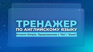 Английский язык. Тренажер с нуля до продвинутого. А0. Present Simple. Предложения с "Do", "Does"