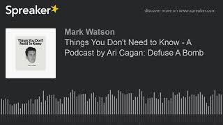 Things You Don't Need to Know - A Podcast by Ari Cagan: Defuse A Bomb (part 1 of 2, made with Spreak