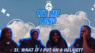 WHAT IF I PUT ON A HELMET? | LET ME LAND PODCAST EP 51