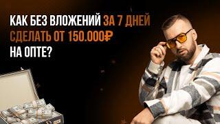 Как без вложений за 7 дней сделать от 150.000 рублей на опте?