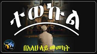 ተወኩል - በአላህ ላይ መመካት || ልብ ያለው ልብ ይበል ||  @ElafTube