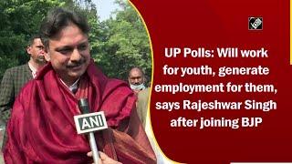 UP Polls: Will work for youth, generate employment for them, says Rajeshwar Singh after joining BJP