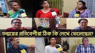 তন্ময়ের প্রতিবেশীরা ঠিক কি দেখে ফেলেছেন? কি বা বলছেন তন্ময়ের স্ত্রী, বৌদি?