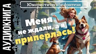 ЮМОРИСТИЧЕСКОЕ ФЭНТЕЗИ: МЕНЯ НЕ ЖДАЛИ, А Я ПРИПЁРЛАСЬ! / АУДИОКНИГА