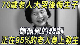 70歲老人大哭後悔生子，鄭佩佩的悲劇，正在95%的老人身上發生|三味書屋#鄭佩佩#鄭佩佩去世