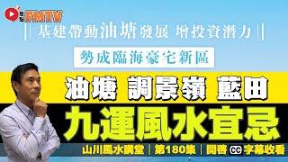 九龍東九運好風水宜忌解說（油塘、調景嶺、藍田）︱#風水入門教學 23《#山川風水講堂︱第180集》CC字幕︱九運︱風水︱風水教學︱FMTV