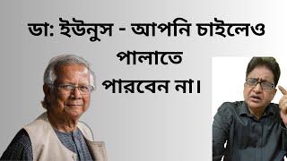 ডা: ইউনুস - আপনি চাইলেও পালাতে পারবেন না।