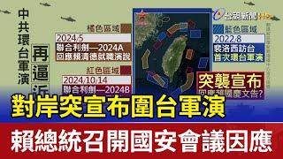 對岸突宣布圍台軍演 賴總統召開國安會議因應