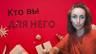 КТО ВЫ ДЛЯ НЕГО 