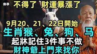 不得了，財運暴漲了！9月20、21、22日開始，生肖猴、兔、狗、马，起牀記住3件事不做，財神爺上門來找你！