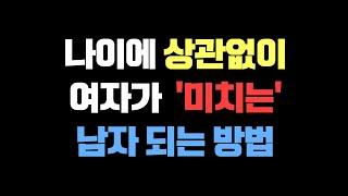 나이에 상관없이 여자가 '미치는' 남자가 되는 방법 (20~40대)