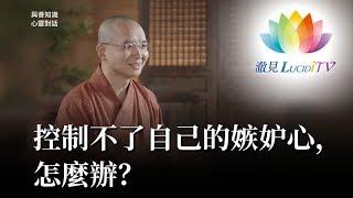 福智僧團・如得法師 - 控制不了自己的嫉妒心，怎麼辦？《 與善知識心靈對話 》