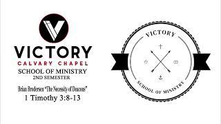 Victory Calvary Chapel School of Ministry 2nd Semester Brian Brodersen "The Necessity of Deacons"