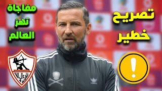 الزمالك يعلن مفاجاة التعاقد مع مدير فنى اجنبى من العيار الثقيل ويحسمها بكل وضوح للزملكاويه