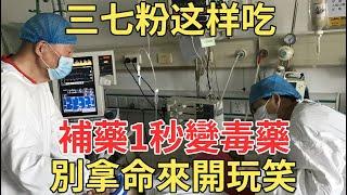 這樣吃三七粉，就是拿命開玩笑，補藥一秒變毒藥！養生朋友快看看，錯過了後果很嚴重！【中老年講堂】