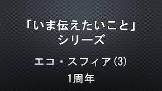 【「いま伝えたいこと」シリーズ】エコ・スフィア(3) 1周年