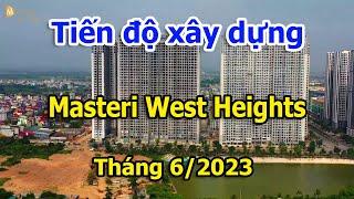 Tiến độ xây dựng Masteri West Heights Smart City 6/2023 |Vuongland