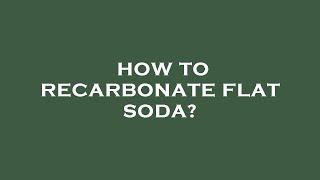 How to recarbonate flat soda?