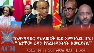 ከአምባሳደር ሳህለወርቅ ወደ አምባሳደር ታዬ፣ “ጌታቸው ረዳን ከፕሬዝዳንትነት አውርደናል”