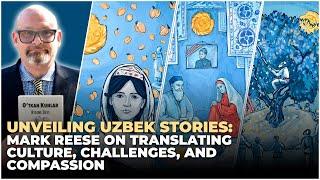 Unveiling Uzbek Stories: Mark Reese on Translating Culture, Challenges, and Compassion