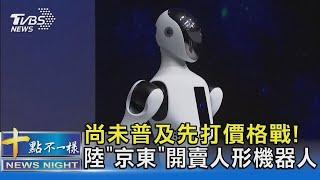 尚未普及先打價格戰! 陸「京東」開賣人形機器人｜十點不一樣20240603