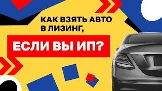 Как взять автомобиль в лизинг, если вы ИП. Лизинг для ИП.