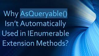 Why AsQueryable() Isn’t Automatically Used in IEnumerable Extension Methods?