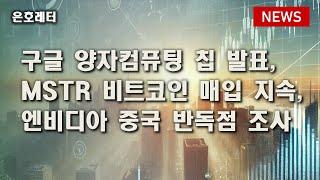 241210 구글, 양자컴퓨팅 칩 발표 / 마이크로스트래티지, 비트코인 매입 지속 / 엔비디아, 중국 반독점 조사 등 오늘의 경제 뉴스